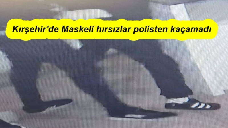 Kırşehir'de Maskeli hırsızlar polisten kaçamadı