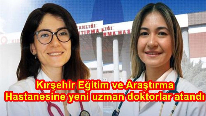 Kırşehir Eğitim ve Araştırma Hastanesine yeni uzman doktorlar atandı