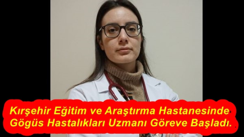 Kırşehir Eğitim ve Araştırma Hastanesinde Gögüs Hastalıkları Uzmanı Göreve Başladı.