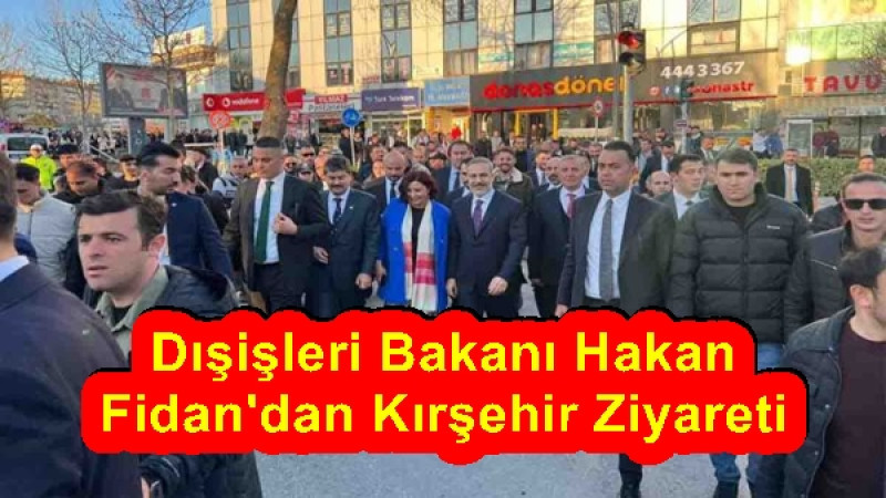 Dışişleri Bakanı Hakan Fidan'dan Kırşehir Ziyareti