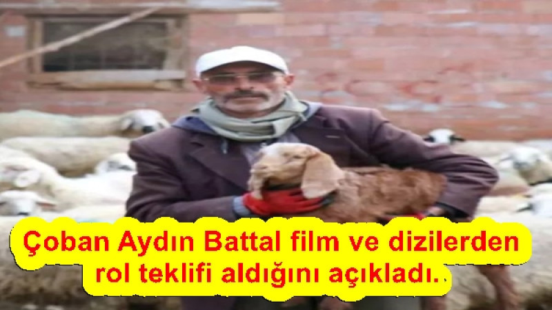  Çoban Aydın Battal film ve dizilerden rol teklifi aldığını açıkladı.