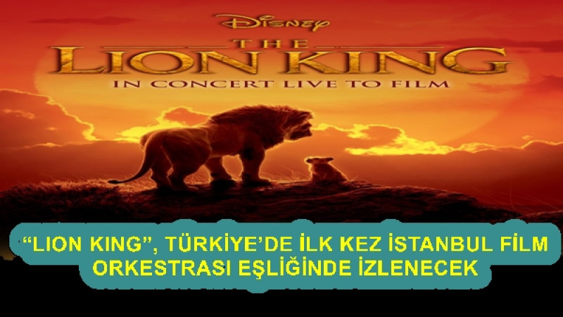 LION KING”, TÜRKİYE’DE İLK KEZ İSTANBUL FİLM ORKESTRASI EŞLİĞİNDE İZLENECEK