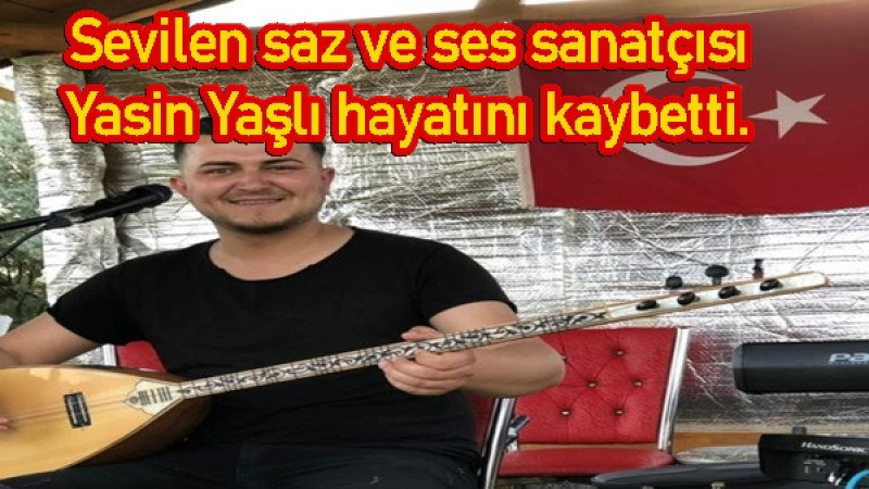 Sevilen saz ve ses sanatçısı Yasin Yaşlı hayatını kaybetti.