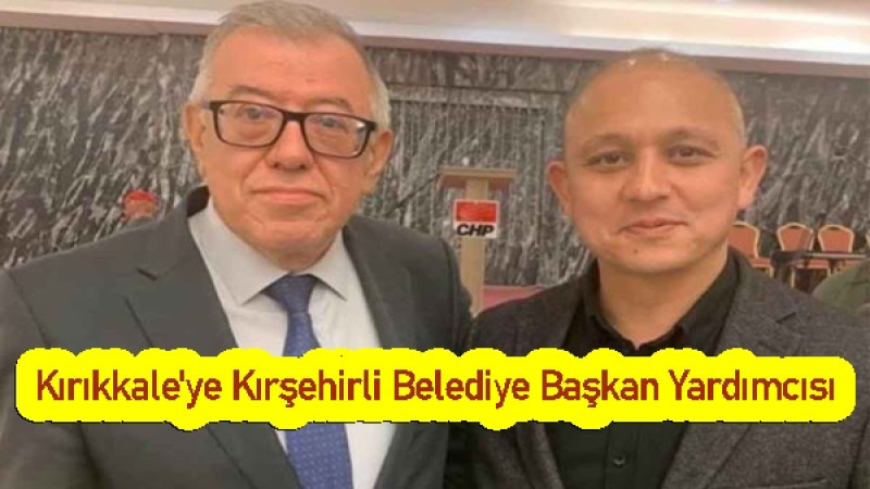 Kırıkkale'ye Kırşehirli Belediye Başkan Yardımcısı