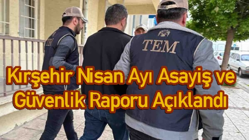 Kırşehir Nisan Ayı Asayiş ve Güvenlik Raporu Açıklandı