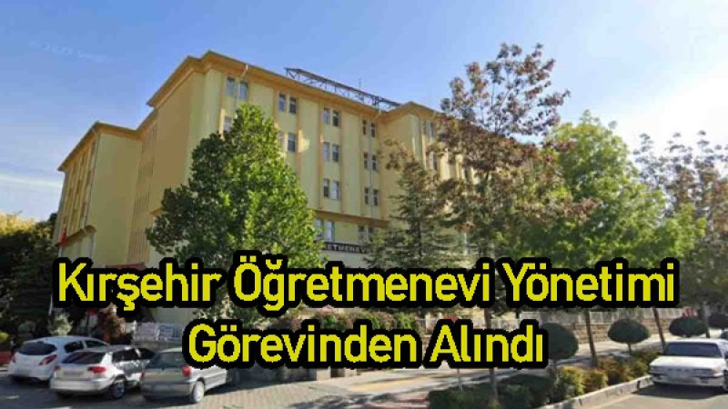 Kırşehir Öğretmenevi Yönetimi Görevinden Alındı