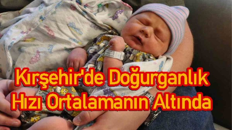 Kırşehir'de Doğurganlık Hızı Ortalamanın Altında