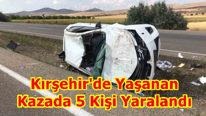 Kırşehir'de Yaşanan  Kazada 5 Kişi Yaralandı