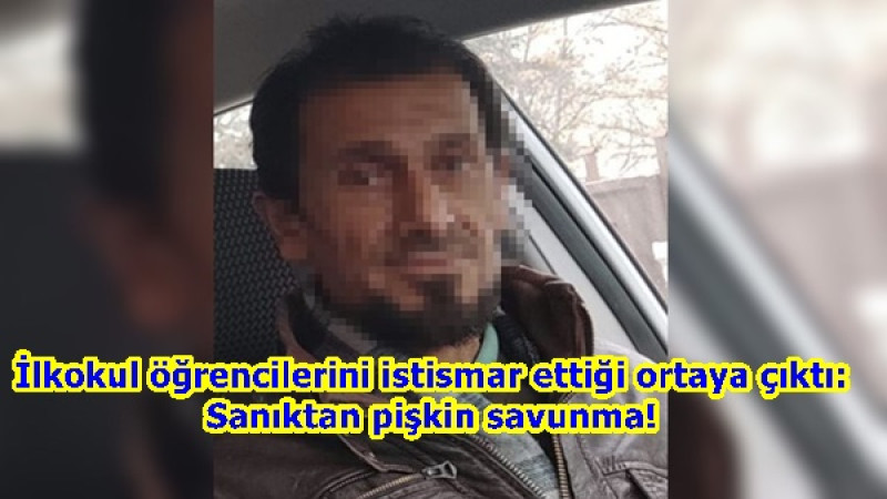 İlkokul öğrencilerini istismar ettiği ortaya çıktı: Sanıktan pişkin savunma!