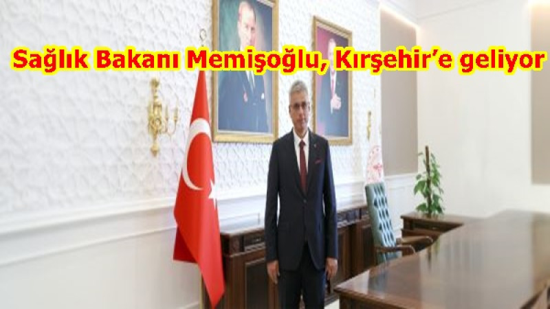 Sağlık Bakanı Memişoğlu, Kırşehir’e geliyor