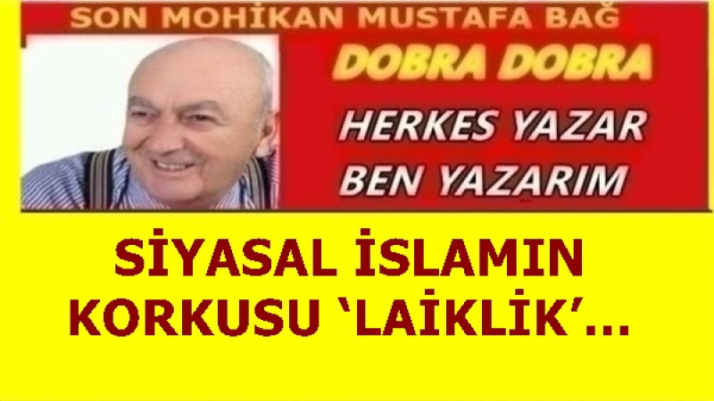 SİYASAL İSLAMIN KORKUSU ‘LAİKLİK’…