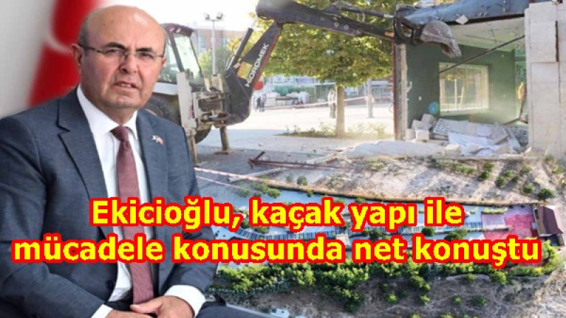 Ekicioğlu, kaçak yapı ile mücadele konusunda net konuştu