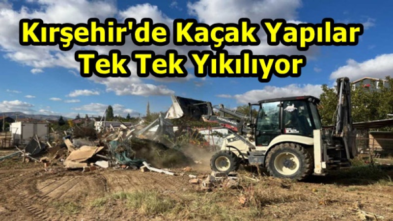 Kırşehir'de Kaçak Yapılar Tek Tek Yıkılıyor