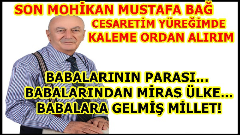 BABALARININ PARASI… BABALARINDAN MİRAS ÜLKE… BABALARA GELMİŞ MİLLET!