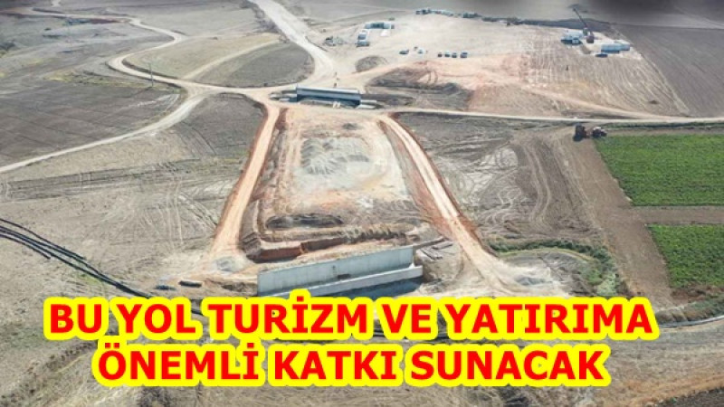 BU YOL TURİZM VE YATIRIMA ÖNEMLİ KATKI SUNACAK