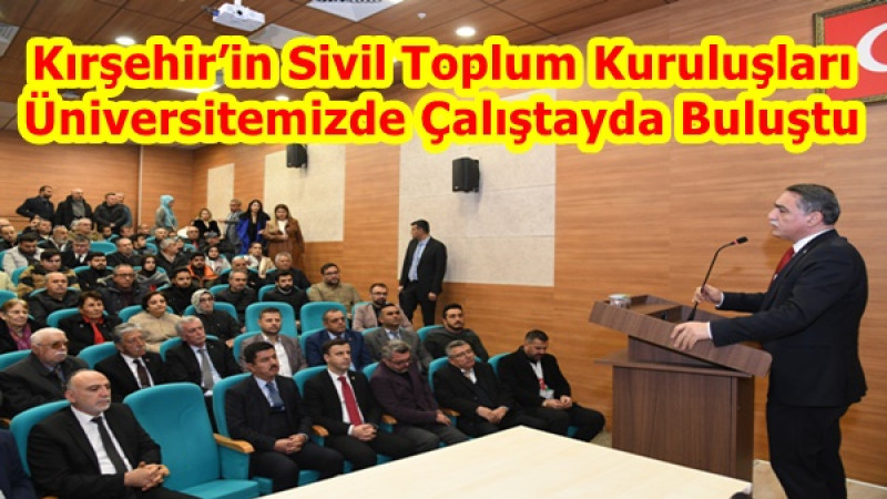 Kırşehir’in Sivil Toplum Kuruluşları Üniversitemizde Çalıştayda Buluştu