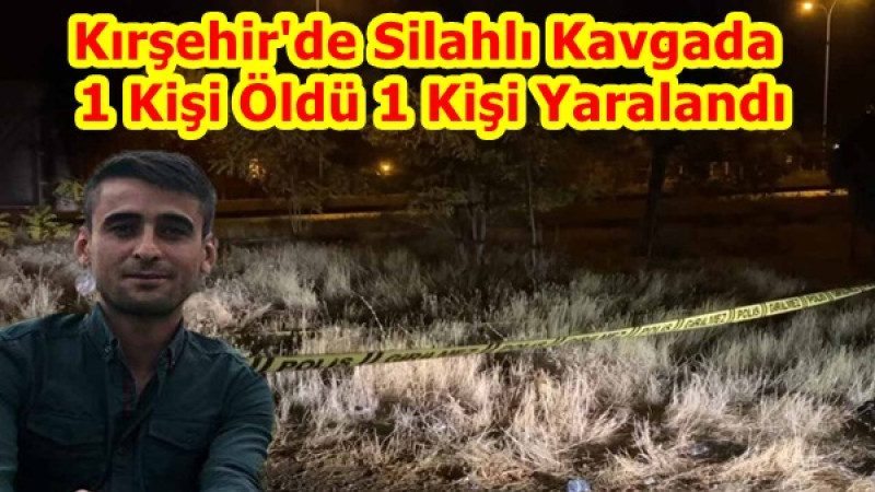 Kırşehir'de Silahlı Kavgada 1 Kişi Öldü 1 Kişi Yaralandı