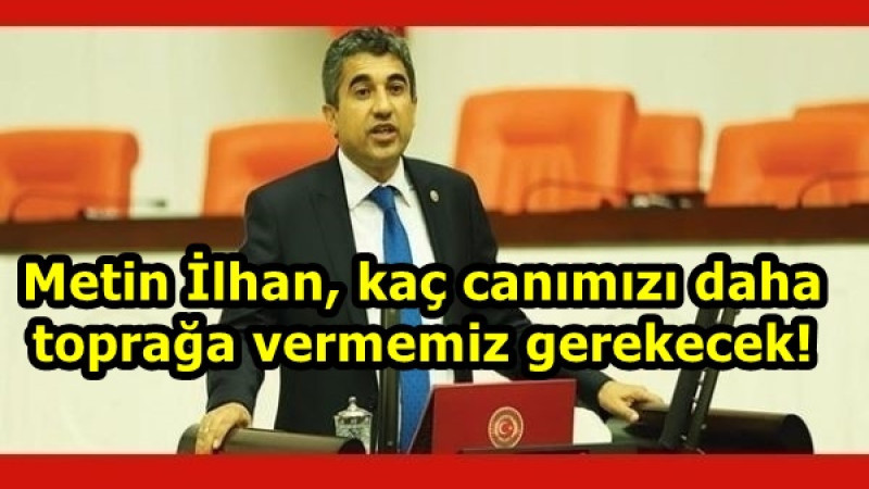 Metin İlhan, kaç canımızı daha toprağa vermemiz gerekecek!