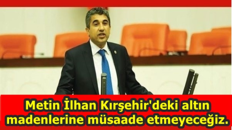 Metin İlhan Kırşehir'deki altın madenlerine müsaade etmeyeceğiz.