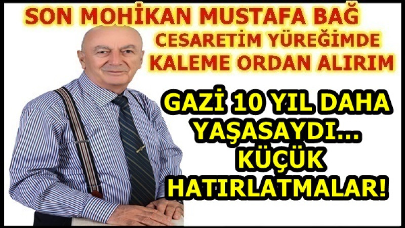 GAZİ 10 YIL DAHA YAŞASAYDI… KÜÇÜK HATIRLATMALAR!