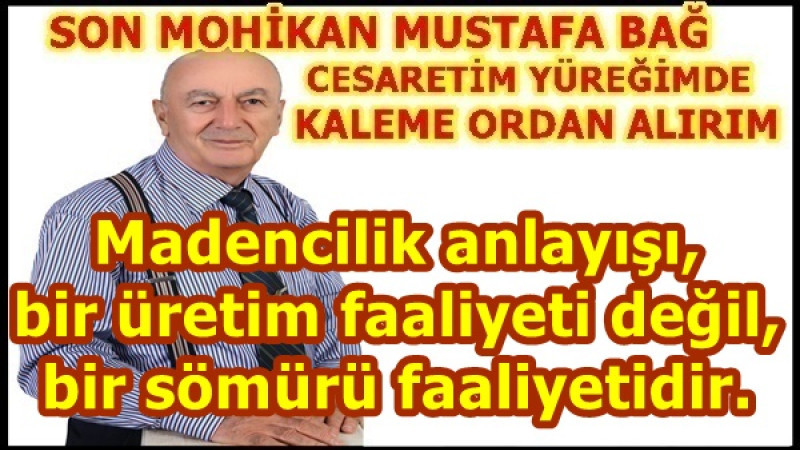 Madencilik anlayışı, bir üretim faaliyeti değil, bir sömürü faaliyetidir. 