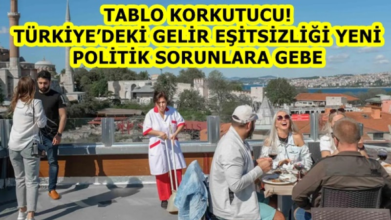 TABLO KORKUTUCU! TÜRKİYE’DEKİ GELİR EŞİTSİZLİĞİ YENİ POLİTİK SORUNLARA GEBE