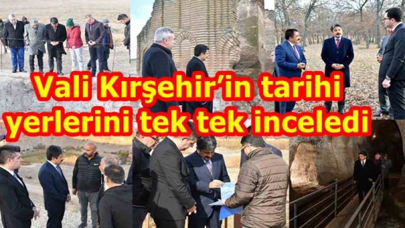 Vali Kırşehir’in tarihi yerlerini tek tek inceledi