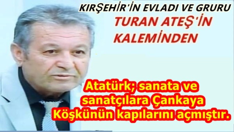 Atatürk; sanata ve sanatçılara Çankaya Köşkünün kapılarını açmıştır.