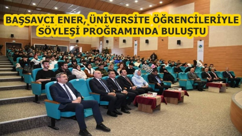 BAŞSAVCI ENER, ÜNİVERSİTE ÖĞRENCİLERİYLE SÖYLEŞİ PROĞRAMINDA BULUŞTU