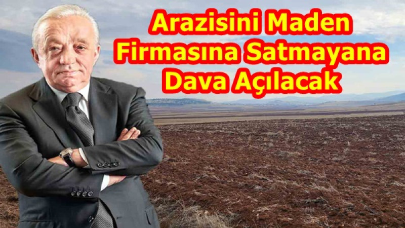 Arazisini Maden Firmasına Satmayana Dava Açılacak