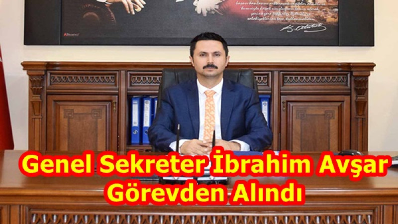 Genel Sekreter İbrahim Avşar Görevden Alındı