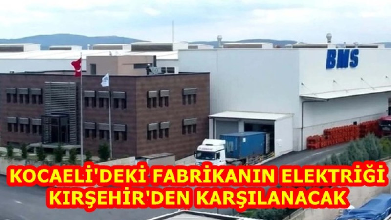 KOCAELİ'DEKİ FABRİKANIN ELEKTRİĞİ KIRŞEHİR'DEN KARŞILANACAK