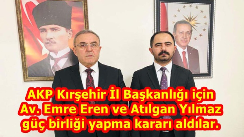 AKP Kırşehir İl Başkanlığı için Av. Emre Eren ve Atılgan Yılmaz güç birliği yapma kararı aldılar.