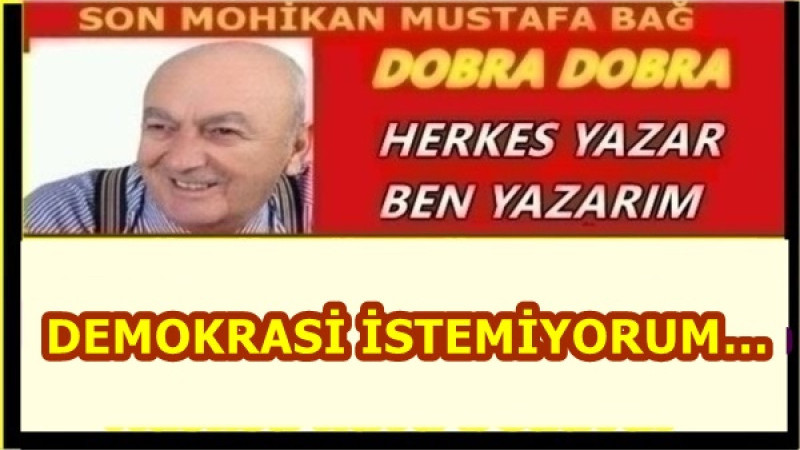 DEMOKRASİ İSTEMİYORUM… 