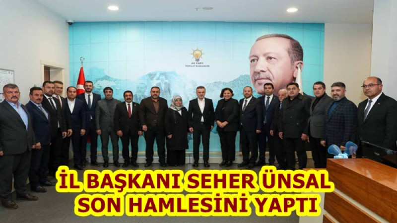 İL BAŞKANI SEHER ÜNSAL SON HAMLESİNİ YAPTI