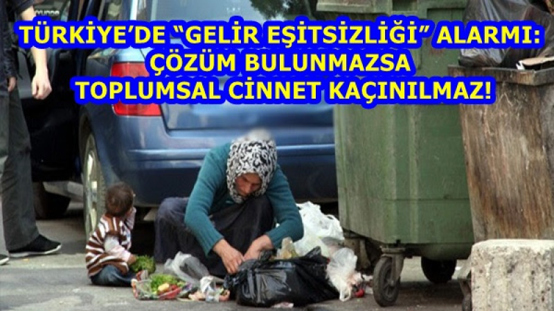 TÜRKİYE’DE “GELİR EŞİTSİZLİĞİ” ALARMI: ÇÖZÜM BULUNMAZSA TOPLUMSAL CİNNET KAÇINILMAZ!