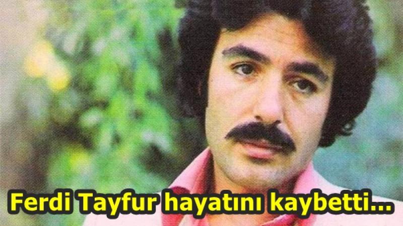 Ferdi Tayfur hayatını kaybetti... 