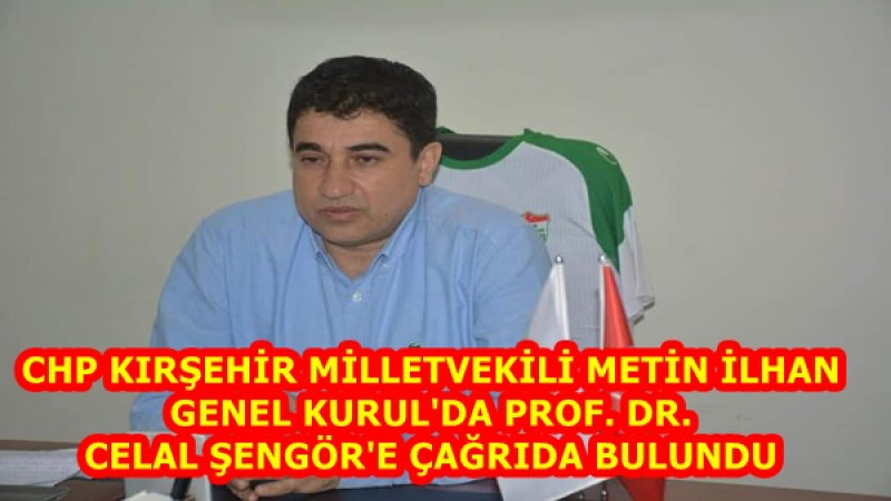 CHP KIRŞEHİR MİLLETVEKİLİ METİN İLHAN GENEL KURUL'DA PROF. DR. CELAL ŞENGÖR'E ÇAĞRIDA BULUNDU