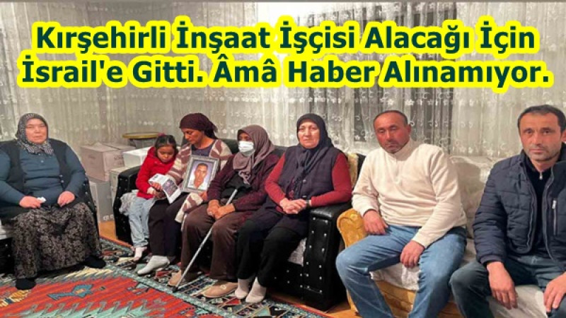 Kırşehirli İnşaat İşçisi Alacağı İçin İsrail'e Gitti. Âmâ Haber Alınamıyor.