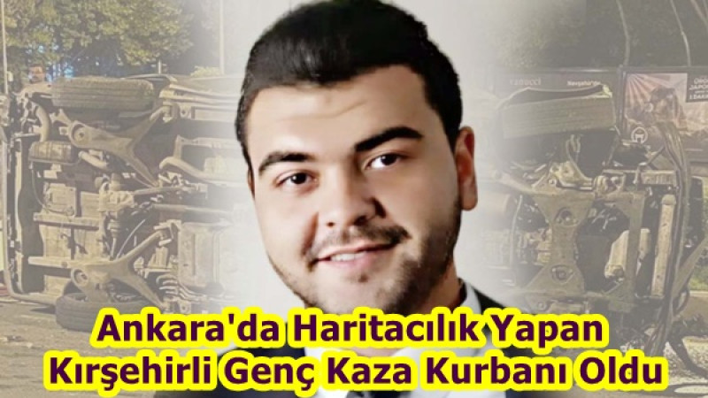 Ankara'da Haritacılık Yapan Kırşehirli Genç Kaza Kurbanı Oldu