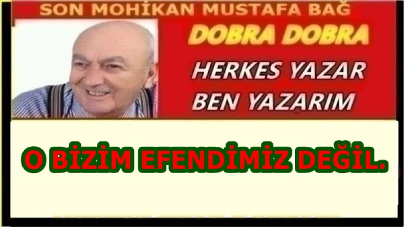 O BİZİM EFENDİMİZ DEĞİL.