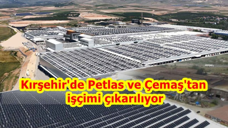 Kırşehir'de Petlas ve Çemaş'tan işçimi çıkarılıyor