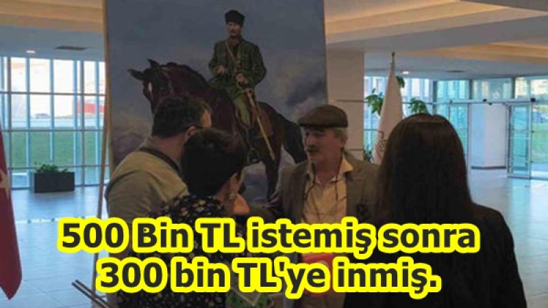 500 bin TL istemiş sonra 300 bin TL'ye inmiş.