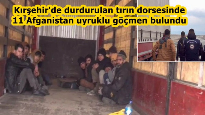 Kırşehir'de durdurulan tırın dorsesinde11 Afganistan uyruklu göçmen bulundu