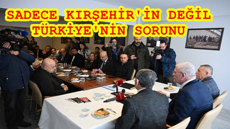 SORUN SADECE KIRŞEHİR'İN DEĞİL ,TÜRKİYE'NİN SORUNU