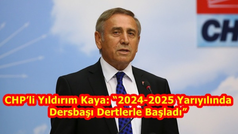 CHP’li Yıldırım Kaya: “2024-2025 Yarıyılında Dersbaşı Dertlerle Başladı”