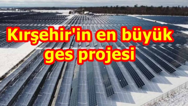 Kırşehir'in en büyük ges projesi 