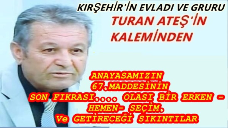 ANAYASAMIZIN 67.MADDESİNİN SON FIKRASI.... OLASI BİR ERKEN -HEMEN- SEÇİM. Ve GETİRECEĞİ SIKINTILAR