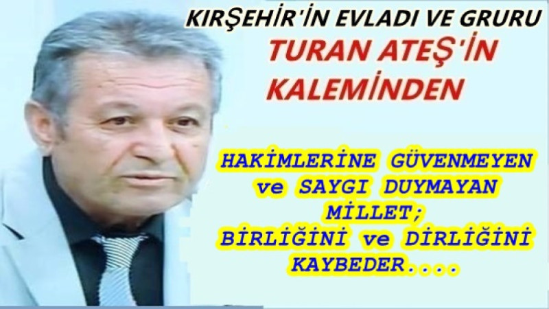 HAKİMLERİNE GÜVENMEYEN ve SAYGI DUYMAYAN MİLLET; BİRLİĞİNİ ve DİRLİĞİNİ KAYBEDER....