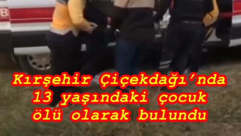 Kırşehir Çiçekdağı’nda 13 yaşındaki çocuk ölü olarak bulundu